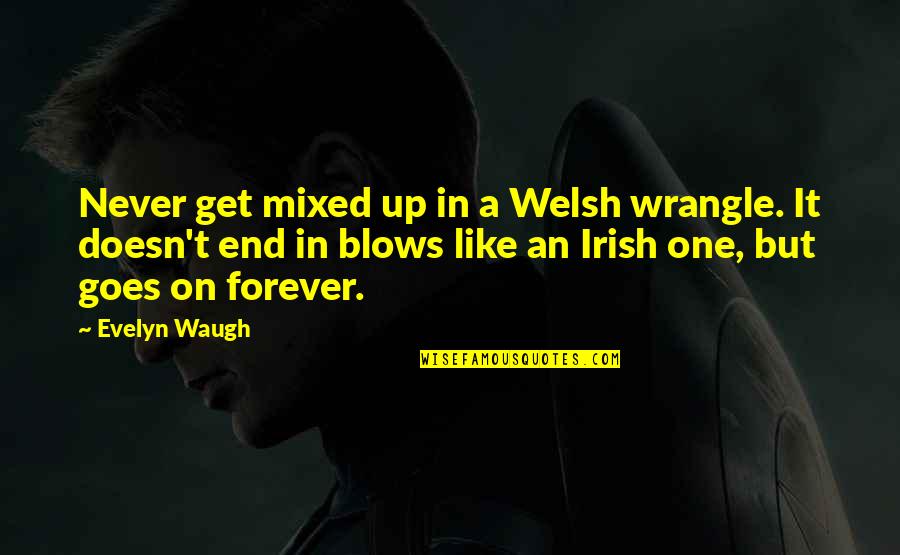An Irish Quotes By Evelyn Waugh: Never get mixed up in a Welsh wrangle. An Irish Quotes By Evelyn Waugh: Never get mixed up in a Welsh wrangle.
