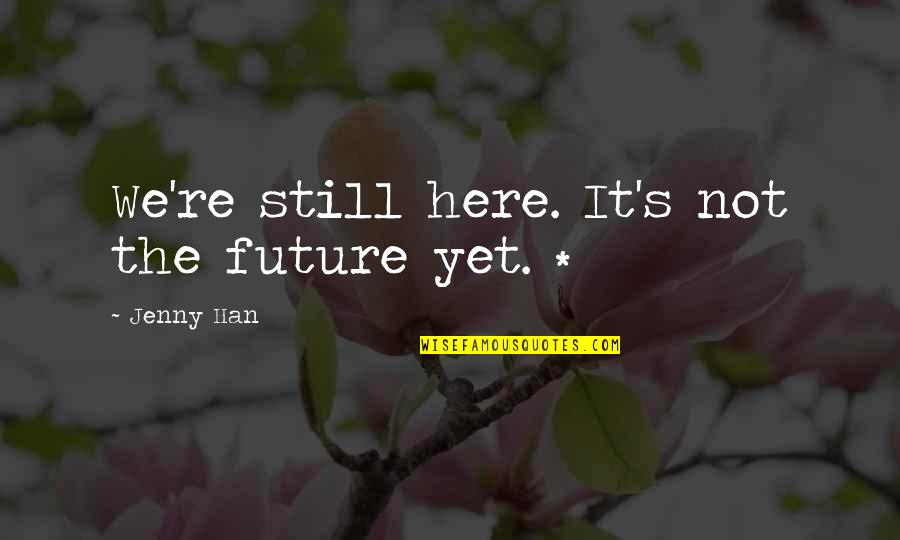 An Mei Hsu Quotes By Jenny Han: We're still here. It's not the future yet. An Mei Hsu Quotes By Jenny Han: We're still here. It's not the future yet.