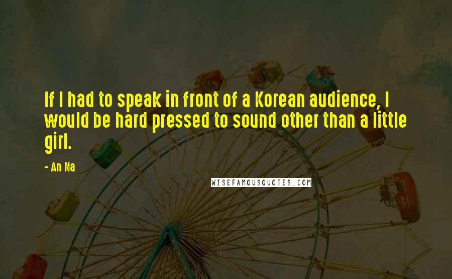 An Na quotes: If I had to speak in front of a Korean audience, I would be hard pressed to sound other than a little girl.