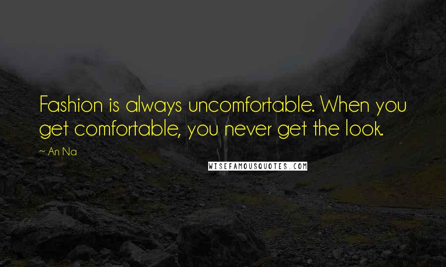 An Na quotes: Fashion is always uncomfortable. When you get comfortable, you never get the look.