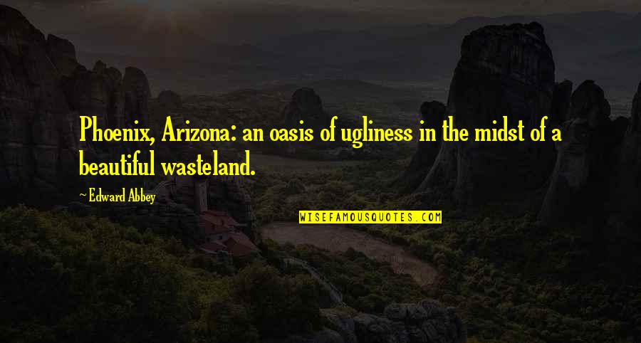 An Oasis Quotes By Edward Abbey: Phoenix, Arizona: an oasis of ugliness in the