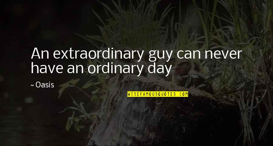 An Oasis Quotes By Oasis: An extraordinary guy can never have an ordinary