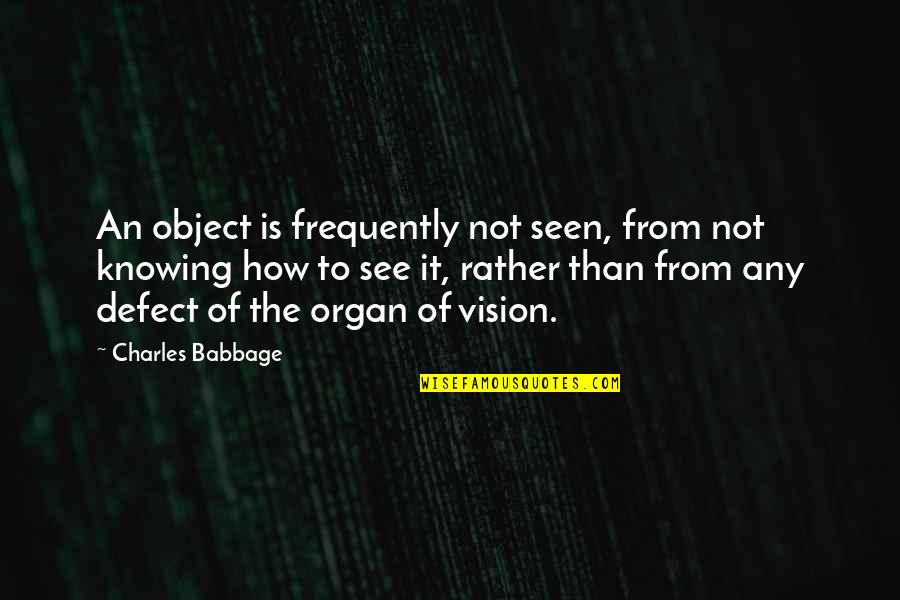 An Object Quotes By Charles Babbage: An object is frequently not seen, from not An Object Quotes By Charles Babbage: An object is frequently not seen, from not