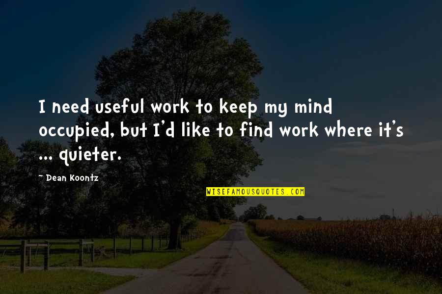 An Occupied Mind Quotes By Dean Koontz: I need useful work to keep my mind