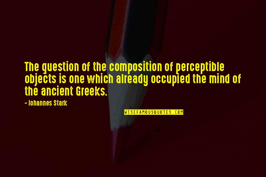 An Occupied Mind Quotes By Johannes Stark: The question of the composition of perceptible objects