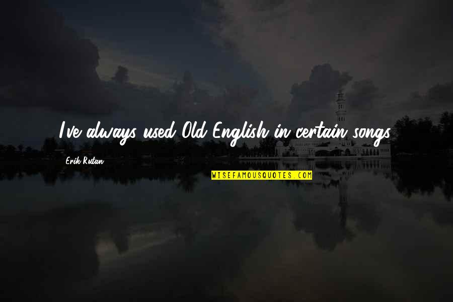 An Old English Quotes By Erik Rutan: I've always used Old English in certain songs.