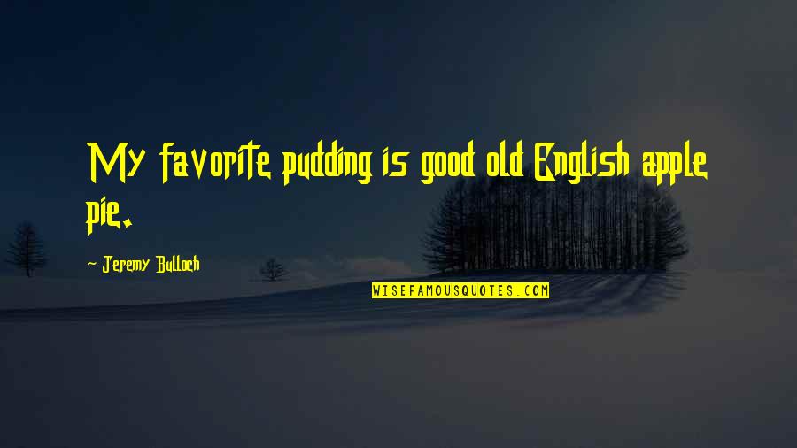 An Old English Quotes By Jeremy Bulloch: My favorite pudding is good old English apple