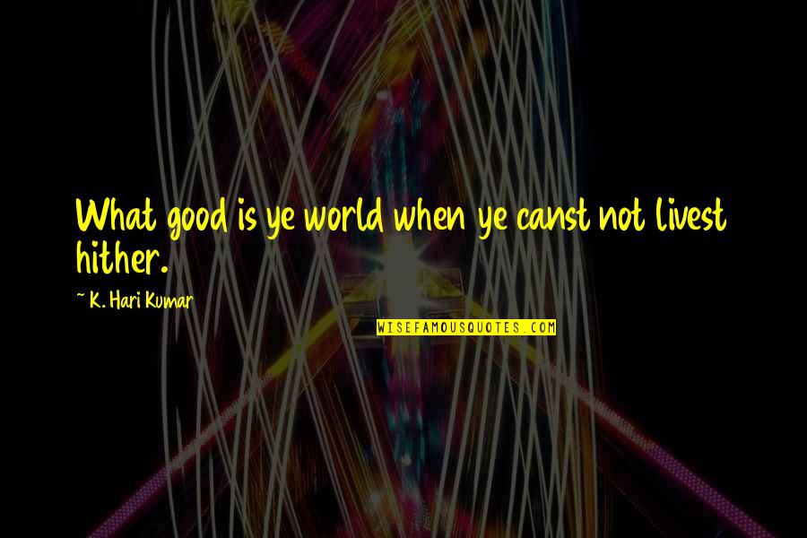 An Old English Quotes By K. Hari Kumar: What good is ye world when ye canst