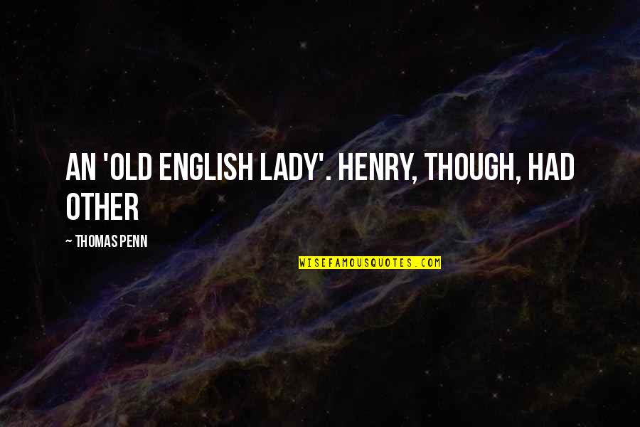 An Old English Quotes By Thomas Penn: an 'old English lady'. Henry, though, had other