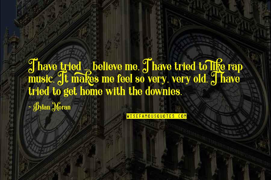 An Old Home Quotes By Dylan Moran: I have tried ... believe me, I have