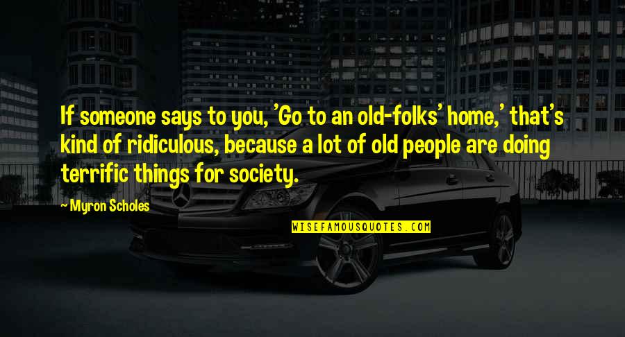 An Old Home Quotes By Myron Scholes: If someone says to you, 'Go to an