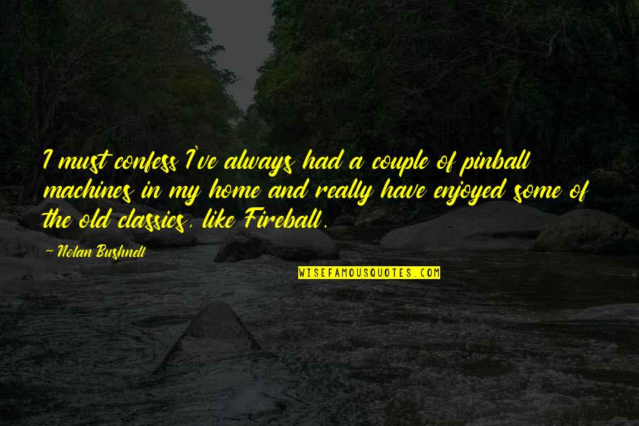 An Old Home Quotes By Nolan Bushnell: I must confess I've always had a couple