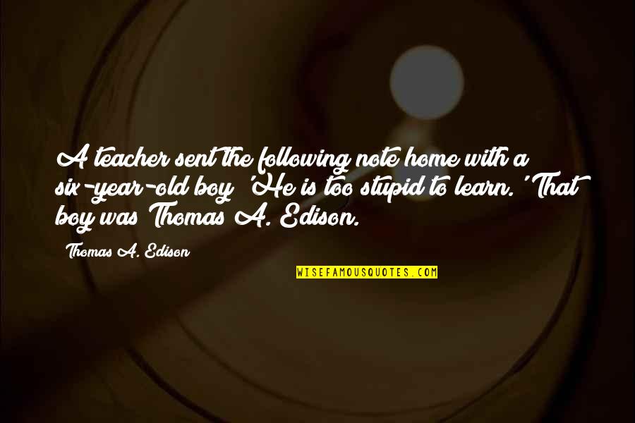 An Old Home Quotes By Thomas A. Edison: A teacher sent the following note home with