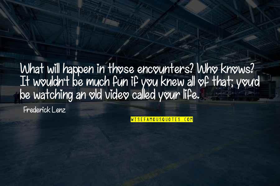 An Old Life Quotes By Frederick Lenz: What will happen in those encounters? Who knows? An Old Life Quotes By Frederick Lenz: What will happen in those encounters? Who knows?