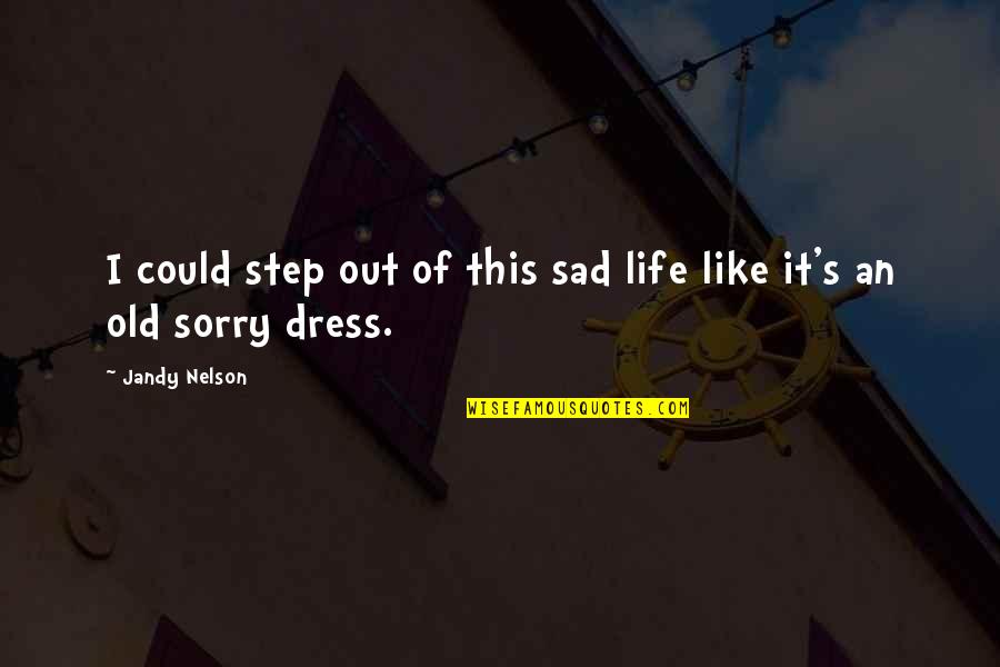 An Old Life Quotes By Jandy Nelson: I could step out of this sad life