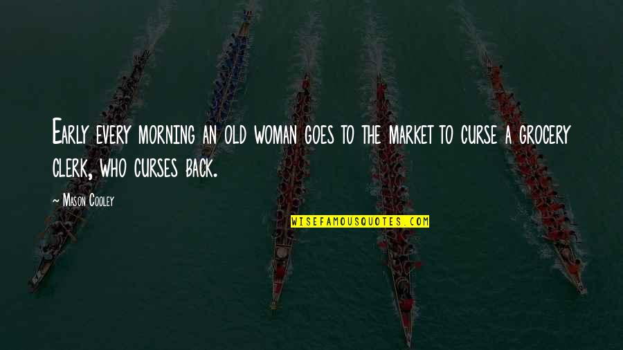 An Old Life Quotes By Mason Cooley: Early every morning an old woman goes to An Old Life Quotes By Mason Cooley: Early every morning an old woman goes to