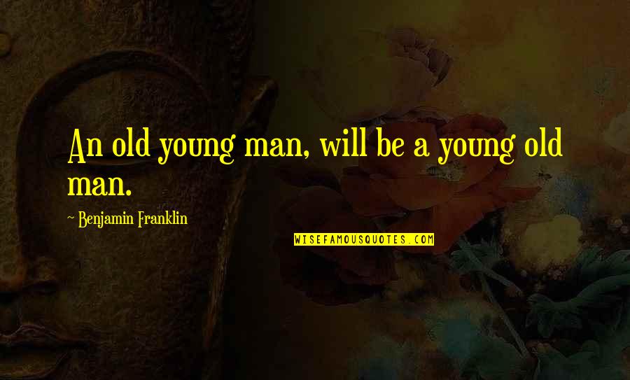 An Old Man Quotes By Benjamin Franklin: An old young man, will be a young An Old Man Quotes By Benjamin Franklin: An old young man, will be a young