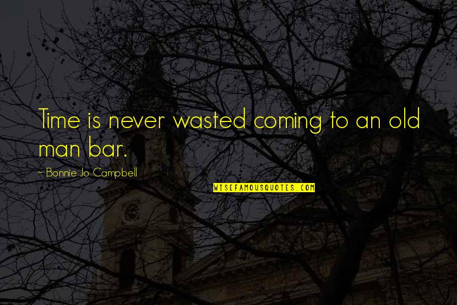 An Old Man Quotes By Bonnie Jo Campbell: Time is never wasted coming to an old An Old Man Quotes By Bonnie Jo Campbell: Time is never wasted coming to an old