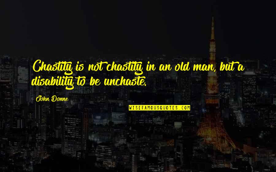 An Old Man Quotes By John Donne: Chastity is not chastity in an old man,