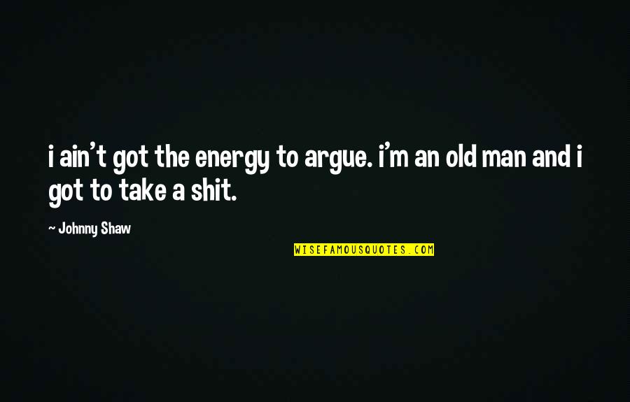 An Old Man Quotes By Johnny Shaw: i ain't got the energy to argue. i'm