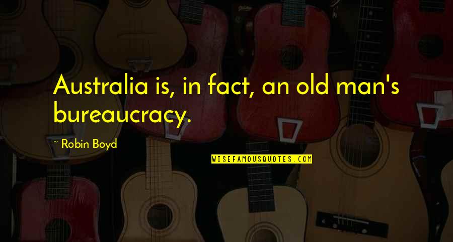 An Old Man Quotes By Robin Boyd: Australia is, in fact, an old man's bureaucracy. An Old Man Quotes By Robin Boyd: Australia is, in fact, an old man's bureaucracy.
