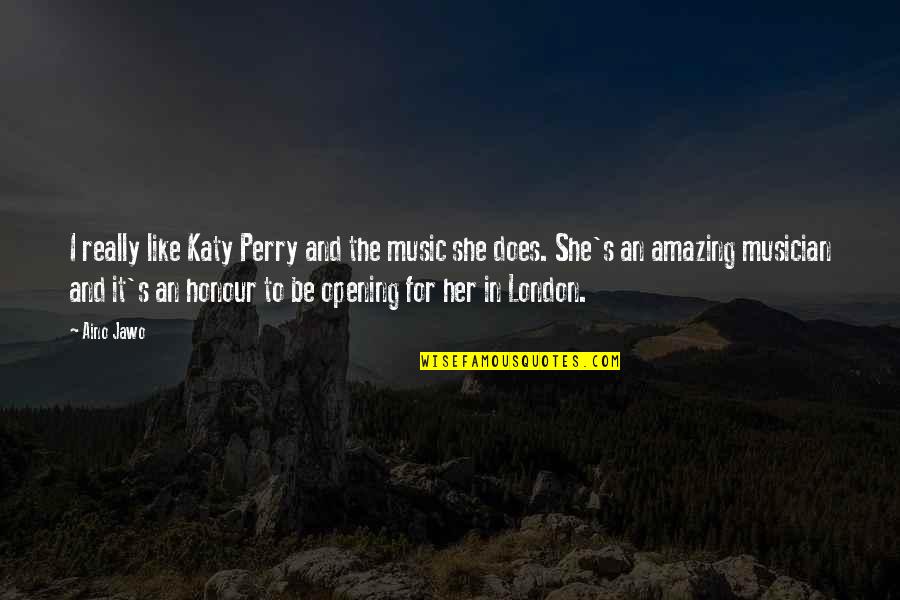 An Opening Quotes By Aino Jawo: I really like Katy Perry and the music