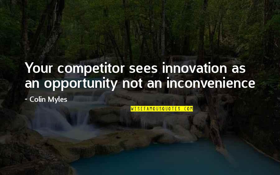 An Opportunity Quotes By Colin Myles: Your competitor sees innovation as an opportunity not