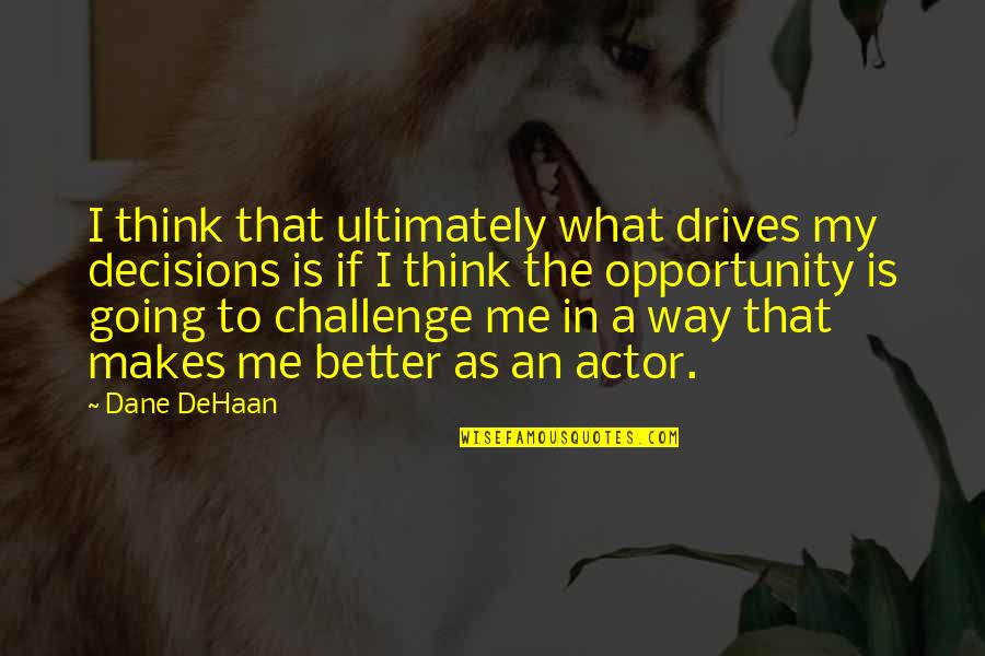 An Opportunity Quotes By Dane DeHaan: I think that ultimately what drives my decisions