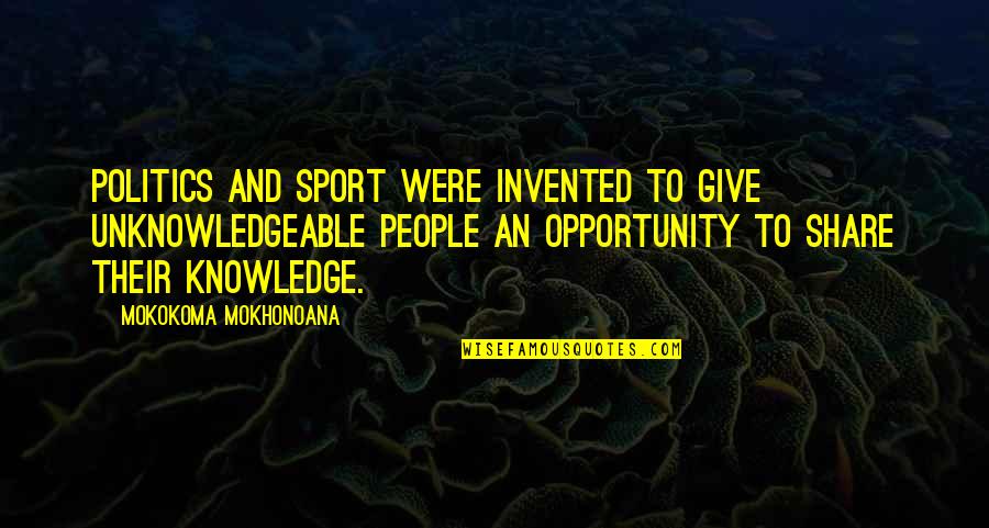An Opportunity Quotes By Mokokoma Mokhonoana: Politics and Sport were invented to give unknowledgeable