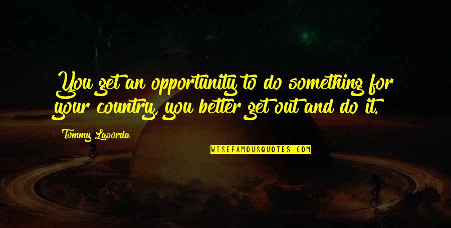 An Opportunity Quotes By Tommy Lasorda: You get an opportunity to do something for