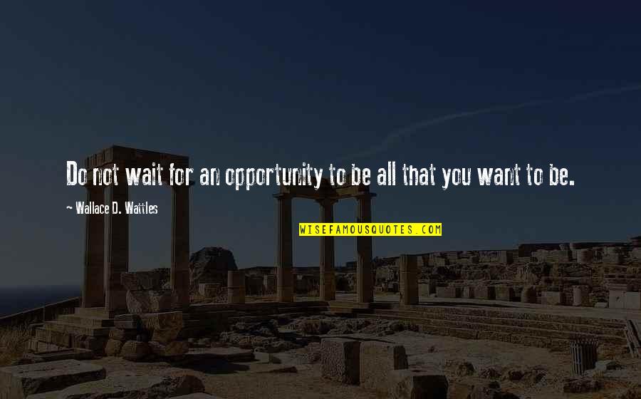 An Opportunity Quotes By Wallace D. Wattles: Do not wait for an opportunity to be