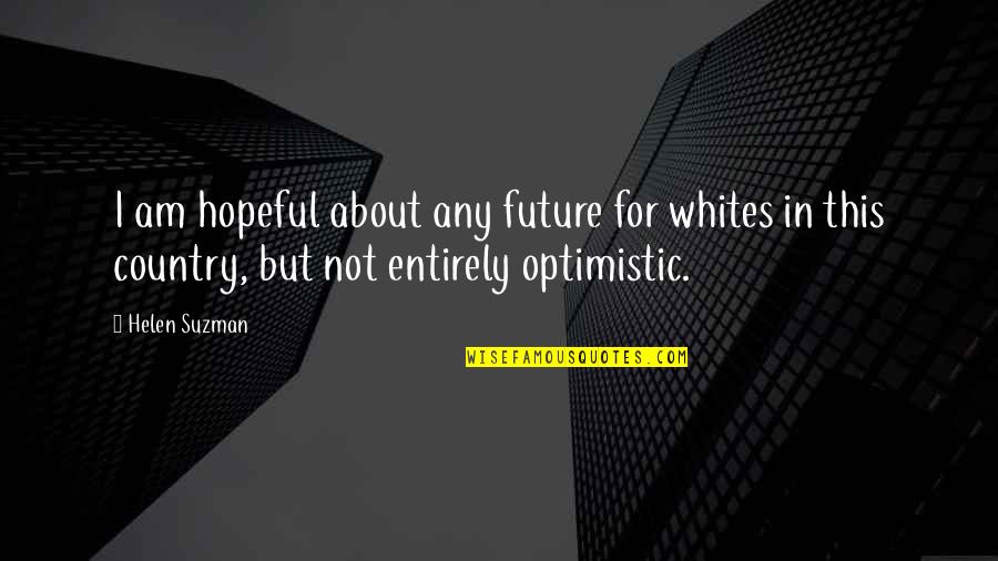 An Optimistic Future Quotes By Helen Suzman: I am hopeful about any future for whites