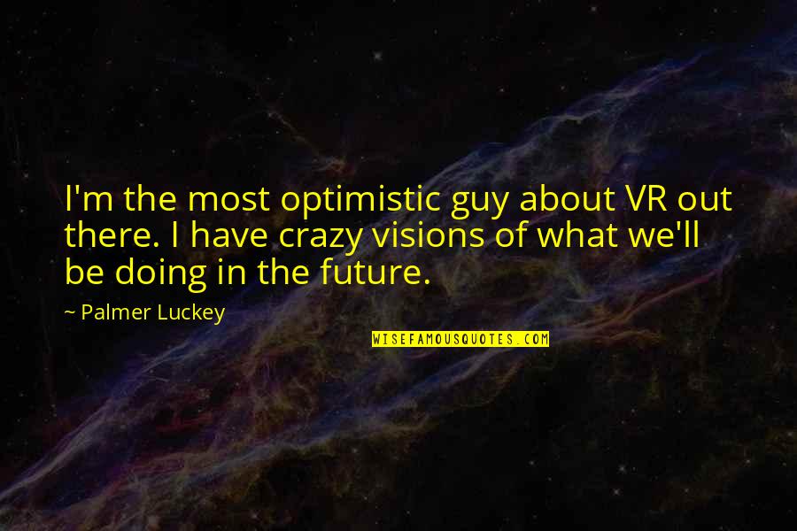 An Optimistic Future Quotes By Palmer Luckey: I'm the most optimistic guy about VR out
