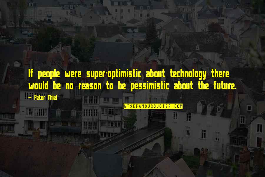 An Optimistic Future Quotes By Peter Thiel: If people were super-optimistic about technology there would