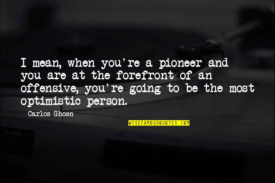 An Optimistic Person Quotes By Carlos Ghosn: I mean, when you're a pioneer and you