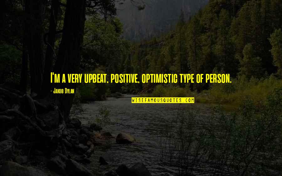 An Optimistic Person Quotes By Jakob Dylan: I'm a very upbeat, positive, optimistic type of