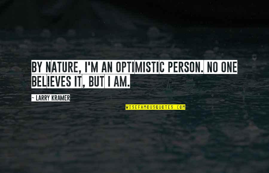 An Optimistic Person Quotes By Larry Kramer: By nature, I'm an optimistic person. No one