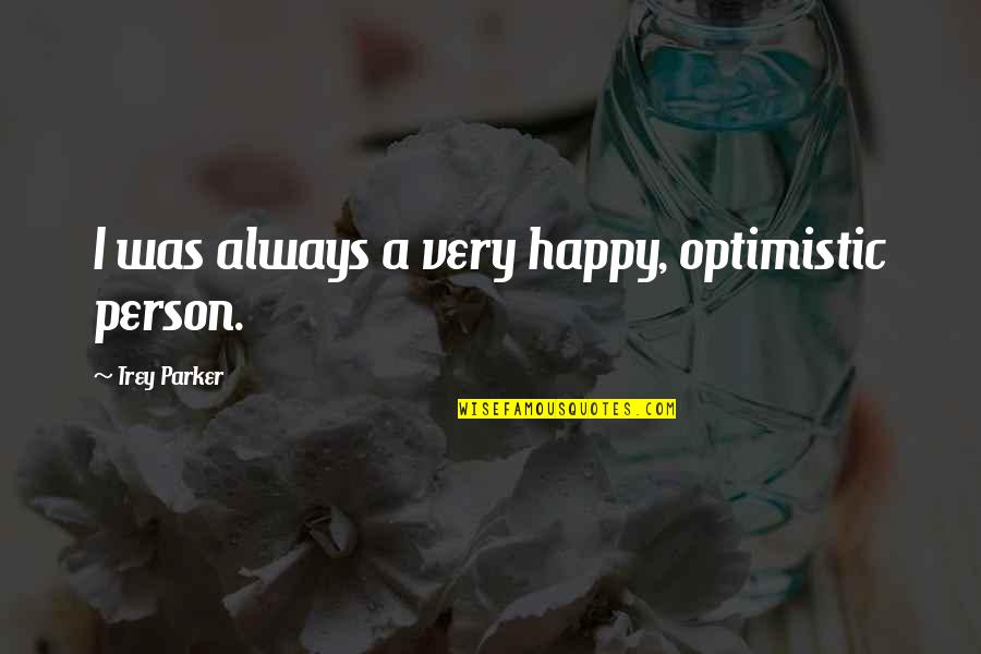 An Optimistic Person Quotes By Trey Parker: I was always a very happy, optimistic person.