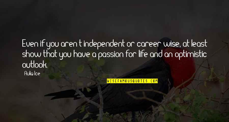An Optimistic Quotes By Auliq Ice: Even if you aren't independent or career wise,