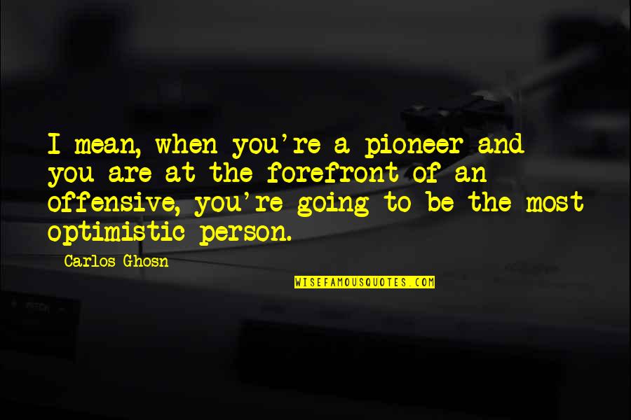An Optimistic Quotes By Carlos Ghosn: I mean, when you're a pioneer and you
