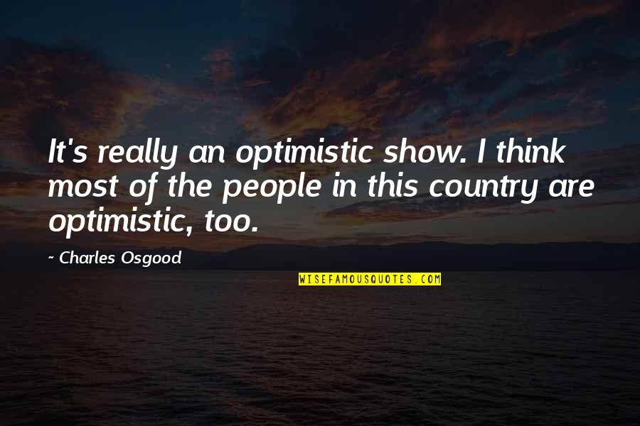 An Optimistic Quotes By Charles Osgood: It's really an optimistic show. I think most