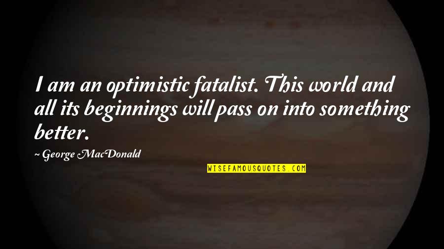An Optimistic Quotes By George MacDonald: I am an optimistic fatalist. This world and