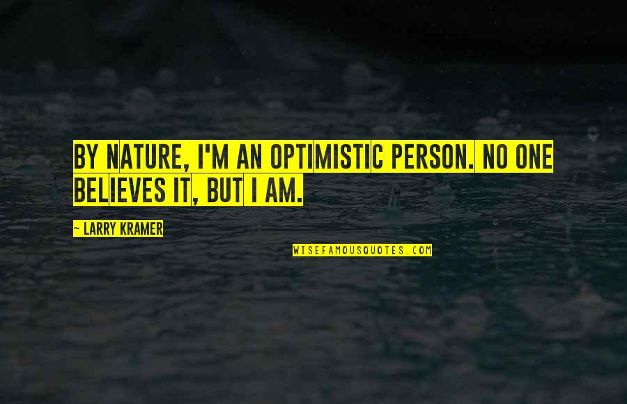 An Optimistic Quotes By Larry Kramer: By nature, I'm an optimistic person. No one