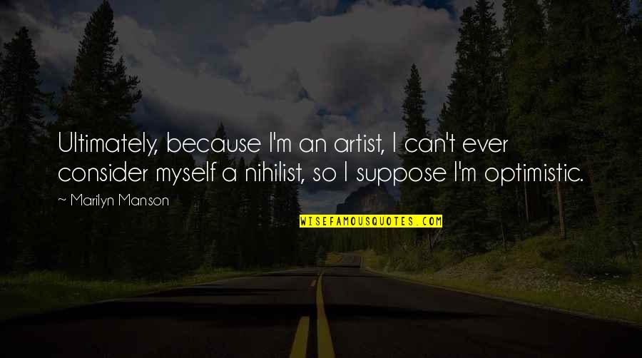 An Optimistic Quotes By Marilyn Manson: Ultimately, because I'm an artist, I can't ever