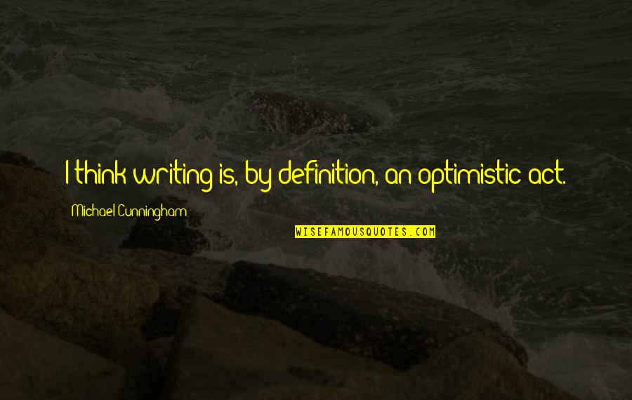 An Optimistic Quotes By Michael Cunningham: I think writing is, by definition, an optimistic