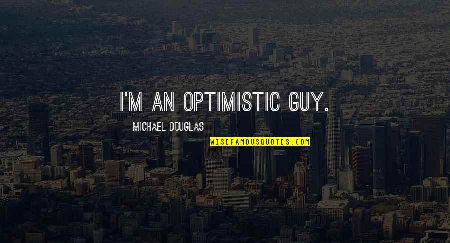 An Optimistic Quotes By Michael Douglas: I'm an optimistic guy.