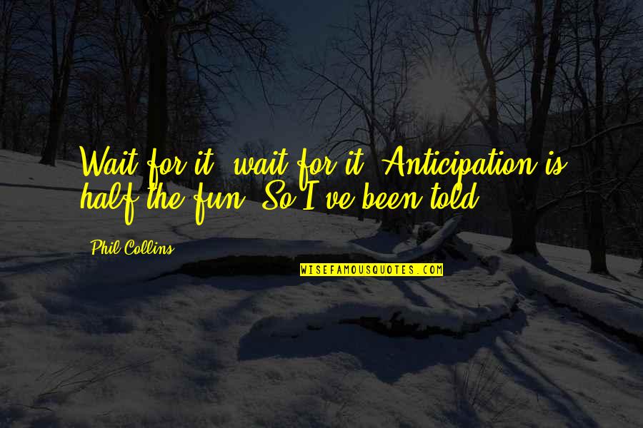An Orison Of Sonmi 451 Quotes By Phil Collins: Wait for it, wait for it! Anticipation is