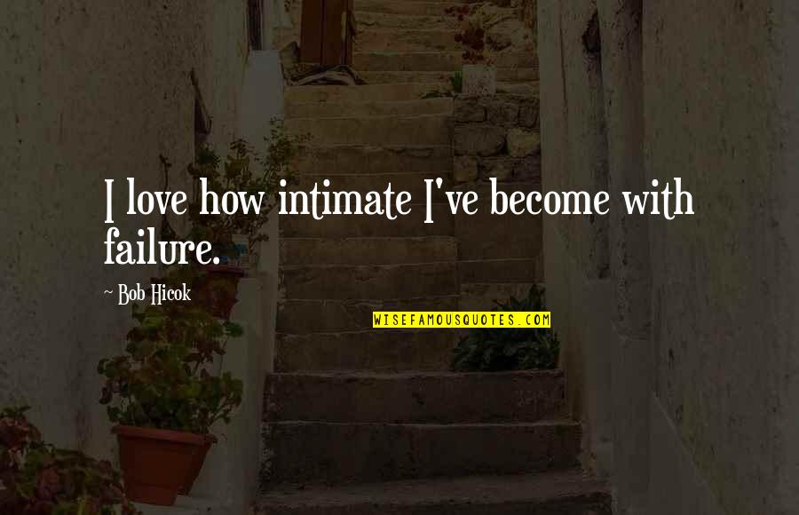 An Ounce Of Prevention Quotes By Bob Hicok: I love how intimate I've become with failure.