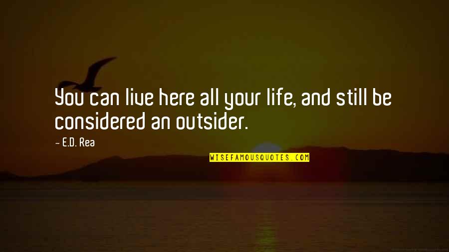 An Outsider Quotes By E.D. Rea: You can live here all your life, and