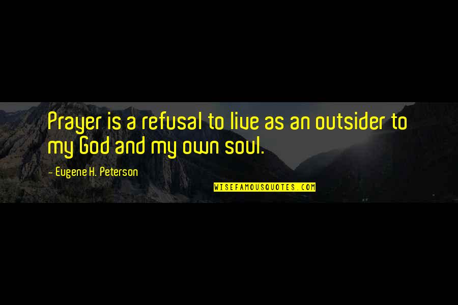 An Outsider Quotes By Eugene H. Peterson: Prayer is a refusal to live as an